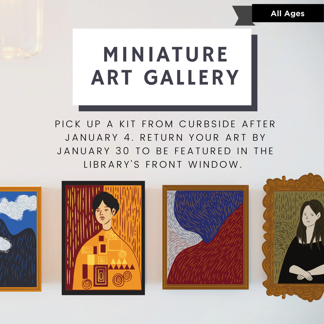 Miniature Art Gallery Poster, shows illustrations of small paintings on a white wall. Text reads, pick up a kit from curbside after January 4. Return your art by January 30 to be featured in the library's front window.
