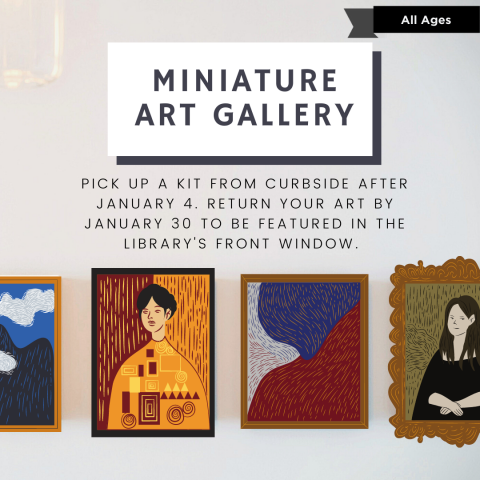 Miniature Art Gallery Poster, shows illustrations of small paintings on a white wall. Text reads, pick up a kit from curbside after January 4. Return your art by January 30 to be featured in the library's front window.